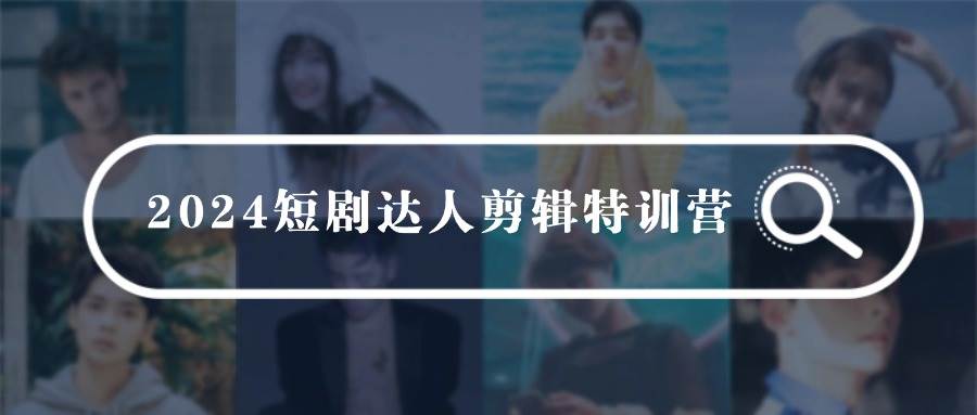 2024短剧达人剪辑特训营，适合宝爸宝妈的0基础剪辑训练营（51节课）凯哥轻创网-网创项目资源站-副业项目-创业项目-搞钱项目凯哥轻创网