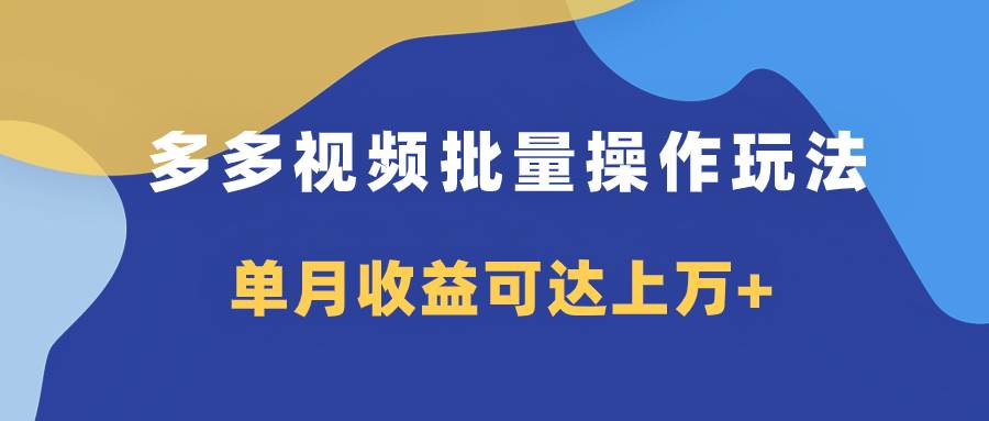 多多视频带货项目批量操作玩法，仅复制搬运即可，单月收益可达上万+凯哥轻创网-网创项目资源站-副业项目-创业项目-搞钱项目凯哥轻创网