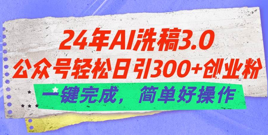 24年Ai洗稿3.0，公众号轻松日引300+创业粉，一键完成，简单好操作凯哥轻创网-网创项目资源站-副业项目-创业项目-搞钱项目凯哥轻创网