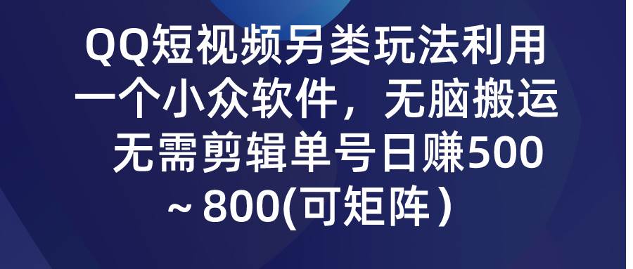 QQ短视频另类玩法，利用一个小众软件，无脑搬运，无需剪辑单号日赚500～…凯哥轻创网-网创项目资源站-副业项目-创业项目-搞钱项目凯哥轻创网