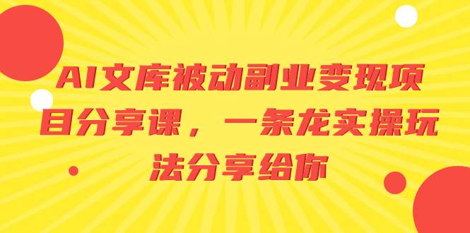 AI文库被动副业变现项目分享课，一条龙实操玩法分享给你凯哥轻创网-网创项目资源站-副业项目-创业项目-搞钱项目凯哥轻创网