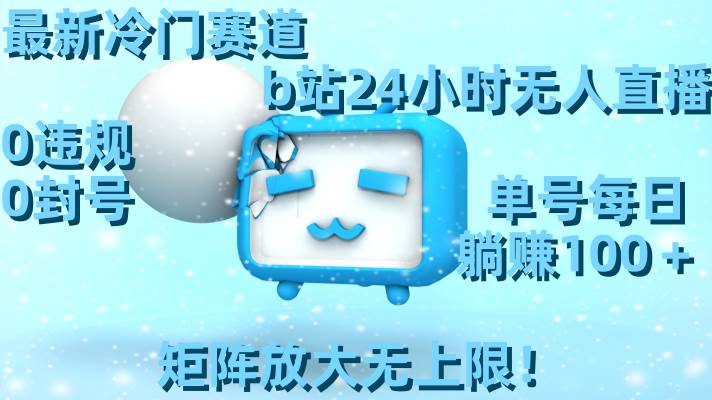 最新冷门赛道，b站24小时无人直播，0违规0封号，单号每日躺赚100＋，矩阵放大无上限！凯哥轻创网-网创项目资源站-副业项目-创业项目-搞钱项目凯哥轻创网