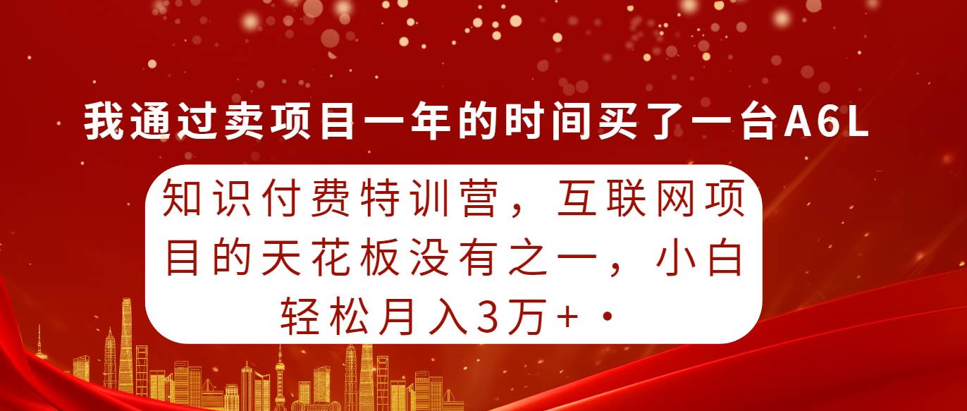 知识付费特训营，互联网项目的天花板，没有之一，小白轻轻松松月入三万+凯哥轻创网-网创项目资源站-副业项目-创业项目-搞钱项目凯哥轻创网