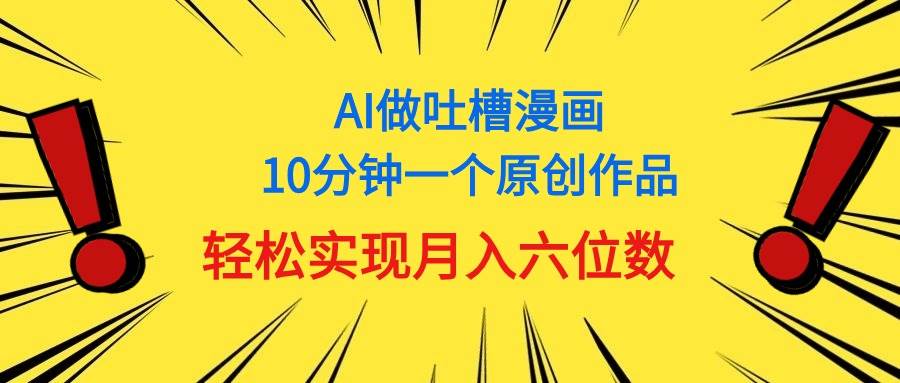 用AI做中式吐槽漫画，10分钟一个原创作品，轻松实现月入6位数凯哥轻创网-网创项目资源站-副业项目-创业项目-搞钱项目凯哥轻创网