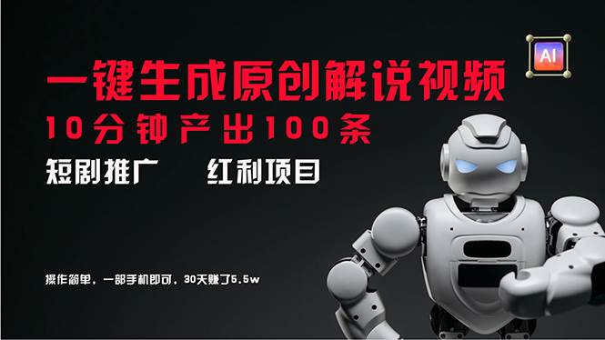 短剧推广新思路，AI一键生成原创解说视频，10分钟产出100条，30天赚了5.5w凯哥轻创网-网创项目资源站-副业项目-创业项目-搞钱项目凯哥轻创网