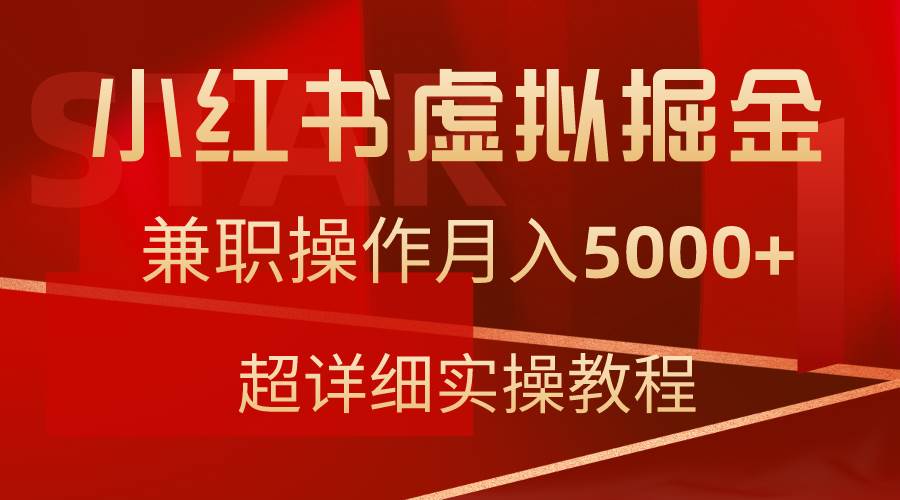 小红书虚拟掘金，兼职操作月入5000+，超详细教程凯哥轻创网-网创项目资源站-副业项目-创业项目-搞钱项目凯哥轻创网