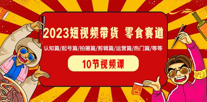 2023短视频带货 零食赛道 认知篇/起号篇/拍摄篇/剪辑篇/运营篇/热门篇/等等凯哥轻创网-网创项目资源站-副业项目-创业项目-搞钱项目凯哥轻创网