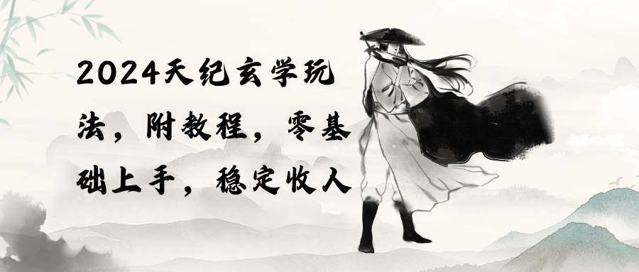 2024天纪玄学玩法，零基础上手，稳定收入（教程+工具）凯哥轻创网-网创项目资源站-副业项目-创业项目-搞钱项目凯哥轻创网