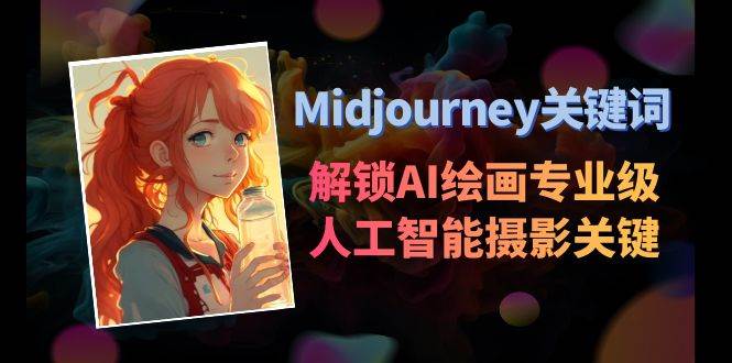 Midjourney关键词-解锁AI绘画专业级人工智能摄影关键词表凯哥轻创网-网创项目资源站-副业项目-创业项目-搞钱项目凯哥轻创网