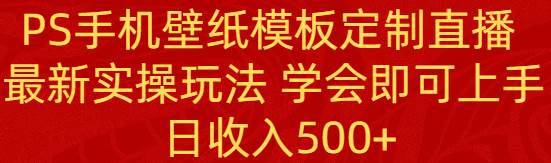 PS手机壁纸模板定制直播  最新实操玩法 学会即可上手 日收入500+凯哥轻创网-网创项目资源站-副业项目-创业项目-搞钱项目凯哥轻创网
