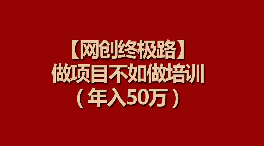 【网创终极路】做项目不如做项目培训，年入50万凯哥轻创网-网创项目资源站-副业项目-创业项目-搞钱项目凯哥轻创网