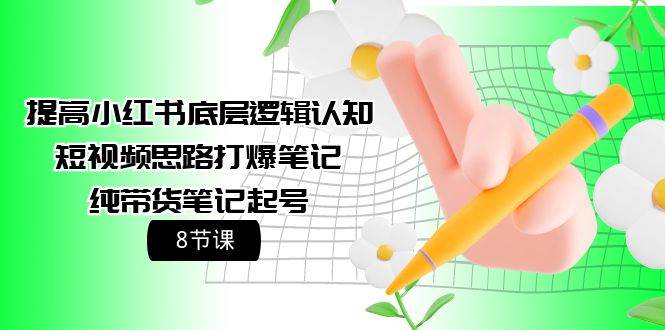 提高小红书底层逻辑认知+短视频思路打爆笔记+纯带货笔记起号（8节课）凯哥轻创网-网创项目资源站-副业项目-创业项目-搞钱项目凯哥轻创网