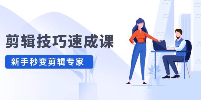 剪辑技巧速成课，高清拍摄+调色 转扇子，建筑-抠图精通，新手秒变剪辑专家凯哥轻创网-网创项目资源站-副业项目-创业项目-搞钱项目凯哥轻创网