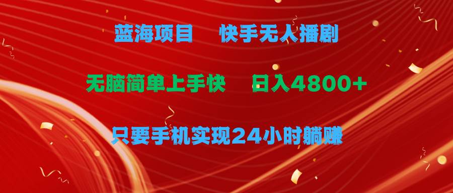 蓝海项目，快手无人播剧，一天收益4800+，手机也能实现24小时躺赚，无脑…凯哥轻创网-网创项目资源站-副业项目-创业项目-搞钱项目凯哥轻创网