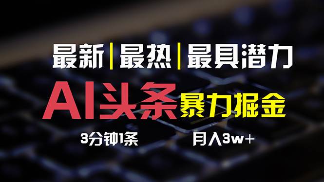 AI头条3天必起号，简单无需经验 3分钟1条 一键多渠道发布 复制粘贴月入3W+凯哥轻创网-网创项目资源站-副业项目-创业项目-搞钱项目凯哥轻创网