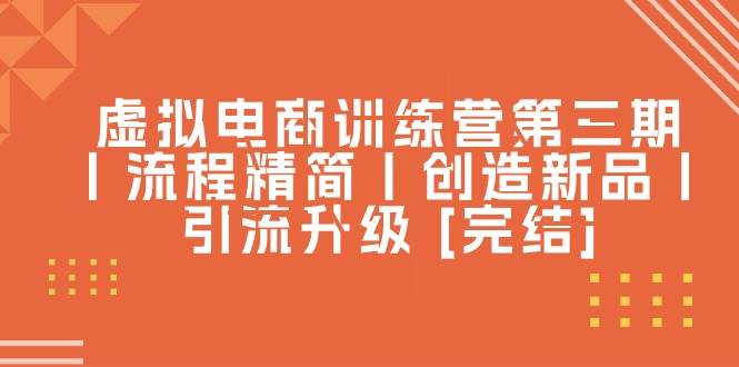 虚拟电商训练营第三期丨流程精简丨创造新品丨引流升级 [完结]凯哥轻创网-网创项目资源站-副业项目-创业项目-搞钱项目凯哥轻创网