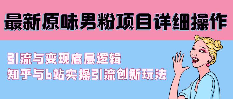 最新原味男粉项目详细操作 引流与变现底层逻辑+知乎与b站实操引流创新玩法凯哥轻创网-网创项目资源站-副业项目-创业项目-搞钱项目凯哥轻创网