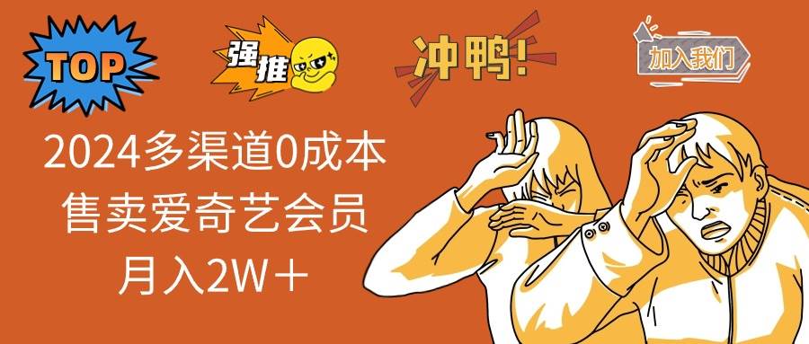 2024多渠道0成本售卖爱奇艺会员月入2W＋凯哥轻创网-网创项目资源站-副业项目-创业项目-搞钱项目凯哥轻创网