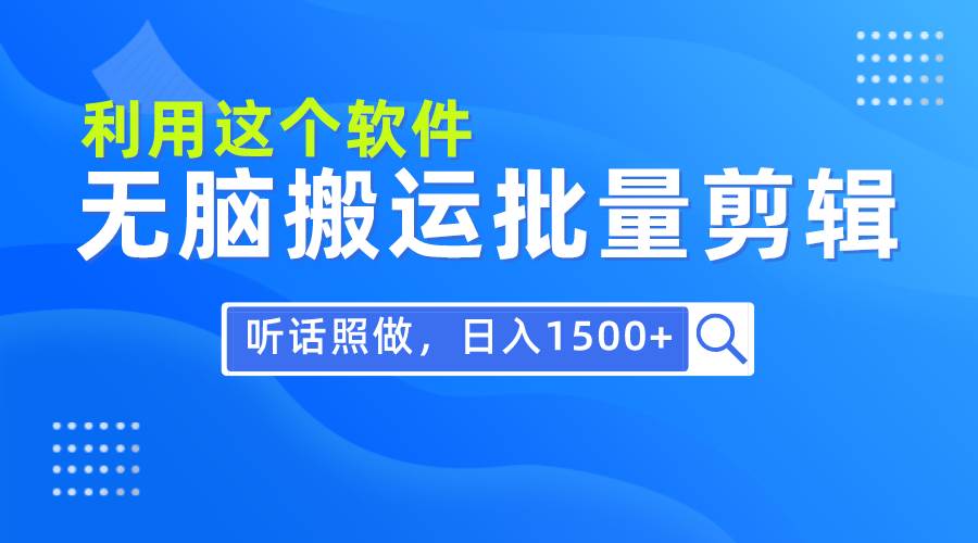 每天30分钟，0基础用软件无脑搬运批量剪辑，只需听话照做日入1500+凯哥轻创网-网创项目资源站-副业项目-创业项目-搞钱项目凯哥轻创网