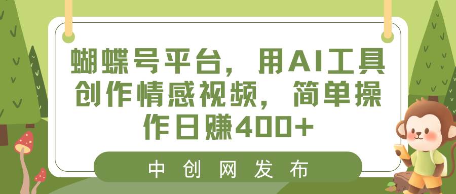 蝴蝶号平台，用AI工具创作情感视频，简单操作日赚400+凯哥轻创网-网创项目资源站-副业项目-创业项目-搞钱项目凯哥轻创网