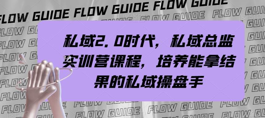 私域·2.0时代，私域·总监实战营课程，培养能拿结果的私域操盘手凯哥轻创网-网创项目资源站-副业项目-创业项目-搞钱项目凯哥轻创网