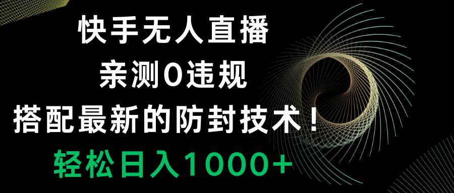 快手无人直播，0违规，搭配最新的防封技术！轻松日入1000+凯哥轻创网-网创项目资源站-副业项目-创业项目-搞钱项目凯哥轻创网