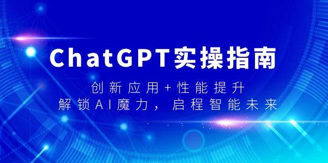 ChatGPT实操指南，创新应用+性能提升，解锁-AI魔力，启程智能未来凯哥轻创网-网创项目资源站-副业项目-创业项目-搞钱项目凯哥轻创网