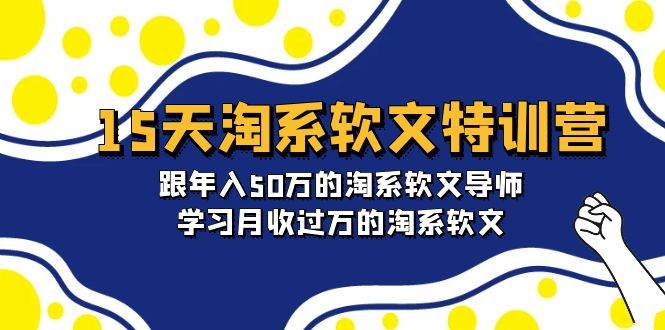 15天-淘系软文特训营：跟年入50万的淘系软文导师，学习月收过万的淘系软文凯哥轻创网-网创项目资源站-副业项目-创业项目-搞钱项目凯哥轻创网