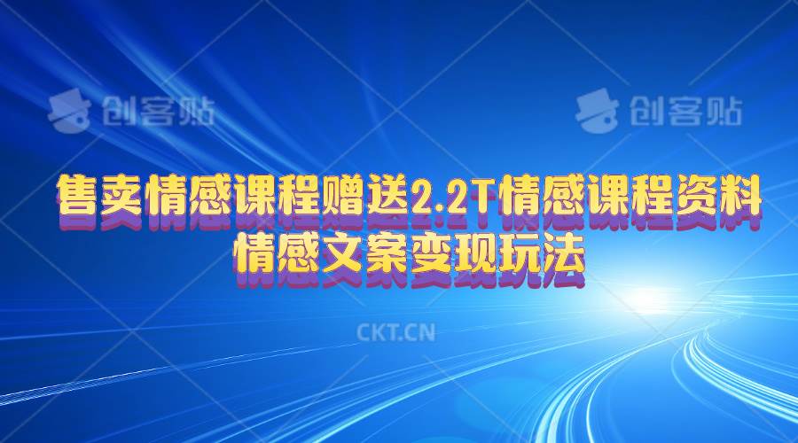 售卖情感课程，赠送2.2T情感课程资料，情感文案变现玩法凯哥轻创网-网创项目资源站-副业项目-创业项目-搞钱项目凯哥轻创网