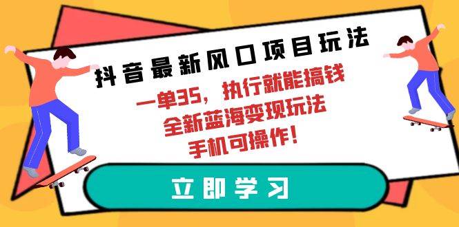抖音最新风口项目玩法，一单35，执行就能搞钱 全新蓝海变现玩法 手机可操作凯哥轻创网-网创项目资源站-副业项目-创业项目-搞钱项目凯哥轻创网