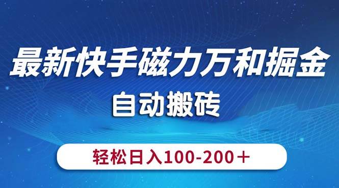 最新快手磁力万和掘金，自动搬砖，轻松日入100-200，操作简单凯哥轻创网-网创项目资源站-副业项目-创业项目-搞钱项目凯哥轻创网