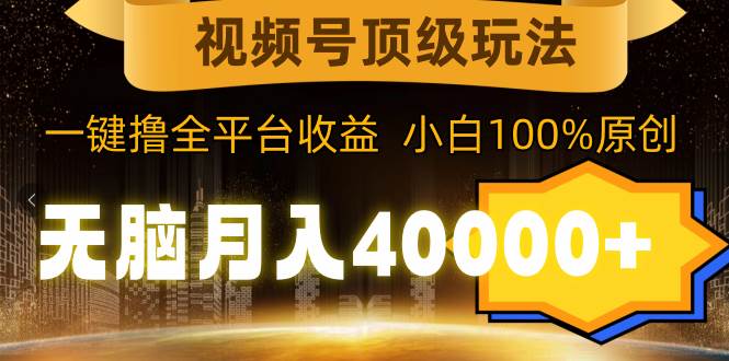 视频号顶级玩法，无脑月入40000+，一键撸全平台收益，纯小白也能100%原创凯哥轻创网-网创项目资源站-副业项目-创业项目-搞钱项目凯哥轻创网