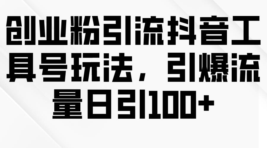 创业粉引流抖音工具号玩法，引爆流量日引100+凯哥轻创网-网创项目资源站-副业项目-创业项目-搞钱项目凯哥轻创网