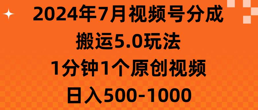 2024年7月视频号分成搬运5.0玩法，1分钟1个原创视频，日入500-1000凯哥轻创网-网创项目资源站-副业项目-创业项目-搞钱项目凯哥轻创网