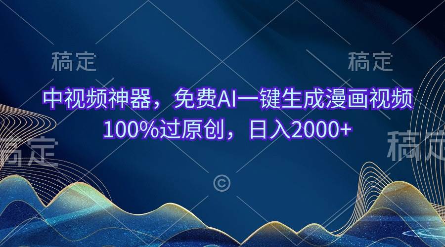 中视频神器，免费AI一键生成漫画视频100%过原创，日入2000+凯哥轻创网-网创项目资源站-副业项目-创业项目-搞钱项目凯哥轻创网