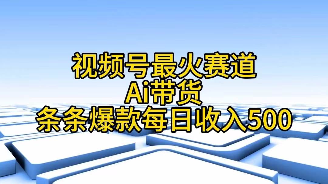 视频号最火赛道——Ai带货条条爆款每日收入500凯哥轻创网-网创项目资源站-副业项目-创业项目-搞钱项目凯哥轻创网
