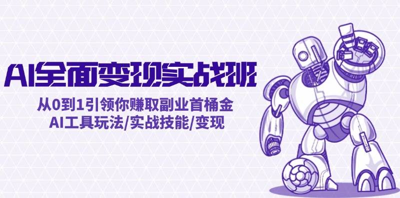 AI全面变现实操班：从0到1引领你赚取副业首桶金 AI工具玩法/实战技能/变现凯哥轻创网-网创项目资源站-副业项目-创业项目-搞钱项目凯哥轻创网