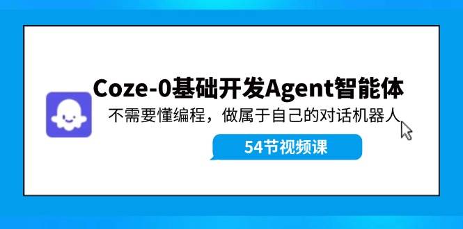 Coze-0基础开发 Agent智能体教程：不需要懂编程，做属于自己的对话机器人凯哥轻创网-网创项目资源站-副业项目-创业项目-搞钱项目凯哥轻创网