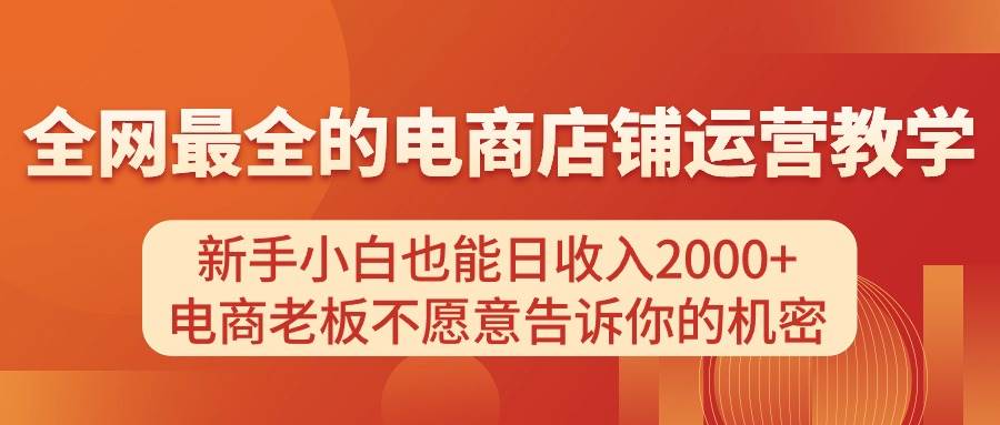 电商店铺运营教学，新手小白也能日收入2000+，电商老板不愿意告诉你的机密凯哥轻创网-网创项目资源站-副业项目-创业项目-搞钱项目凯哥轻创网