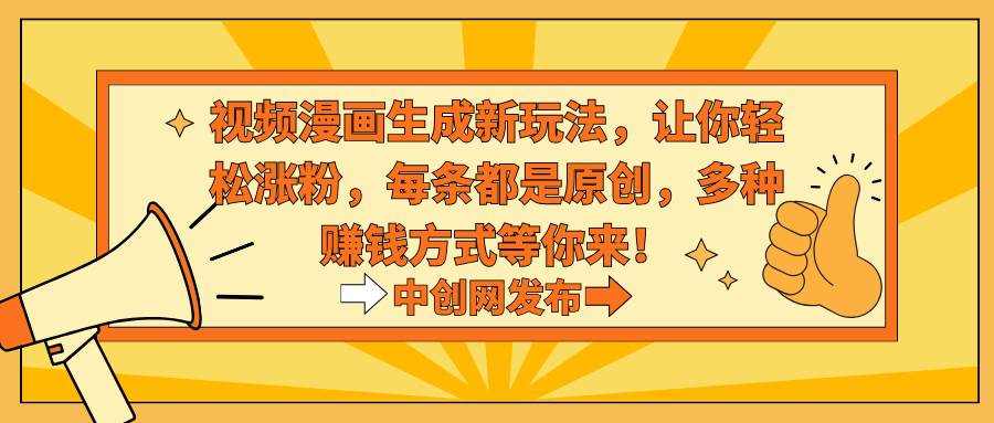 视频漫画生成新玩法，让你轻松涨粉，每条都是原创，多种赚钱方式等你来！凯哥轻创网-网创项目资源站-副业项目-创业项目-搞钱项目凯哥轻创网