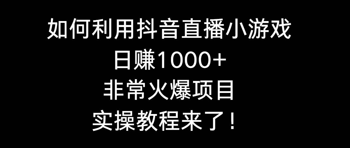 如何利用抖音直播小游戏日赚1000+，非常火爆项目，实操教程来了！凯哥轻创网-网创项目资源站-副业项目-创业项目-搞钱项目凯哥轻创网