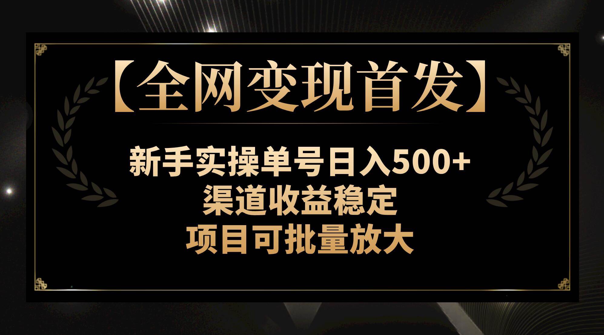 【全网变现首发】新手实操单号日入500+，渠道收益稳定，项目可批量放大凯哥轻创网-网创项目资源站-副业项目-创业项目-搞钱项目凯哥轻创网