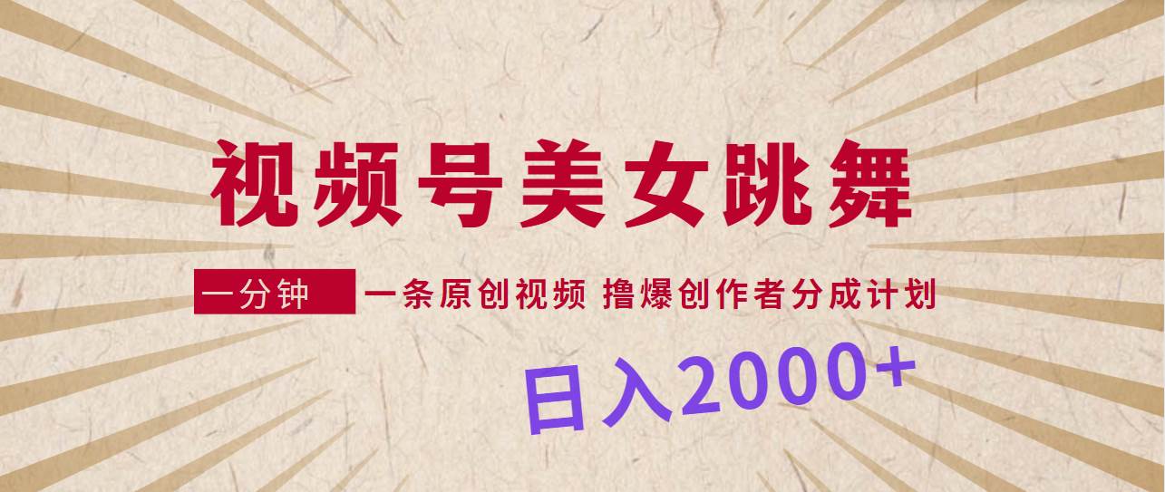 视频号，美女跳舞，一分钟一条原创视频，撸爆创作者分成计划，日入2000+凯哥轻创网-网创项目资源站-副业项目-创业项目-搞钱项目凯哥轻创网