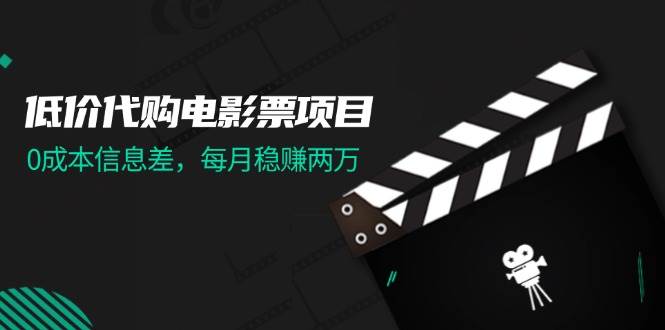 低价代购电影票项目，0成本信息差，每月稳赚两万！凯哥轻创网-网创项目资源站-副业项目-创业项目-搞钱项目凯哥轻创网