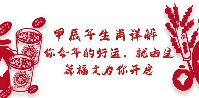 某付费文章：甲辰年生肖详解: 你今年的好运，就由这篇福文为你开启凯哥轻创网-网创项目资源站-副业项目-创业项目-搞钱项目凯哥轻创网