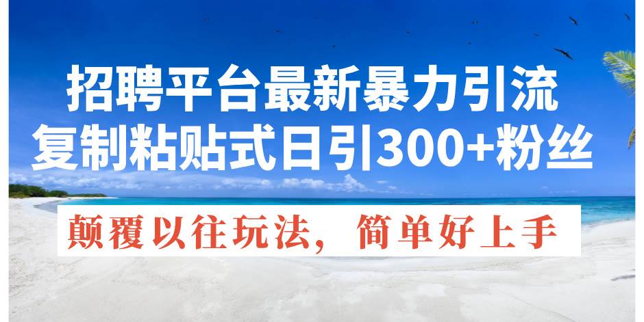 招聘平台最新暴力引流，复制粘贴式日引300+粉丝，颠覆以往垃圾玩法，简…凯哥轻创网-网创项目资源站-副业项目-创业项目-搞钱项目凯哥轻创网