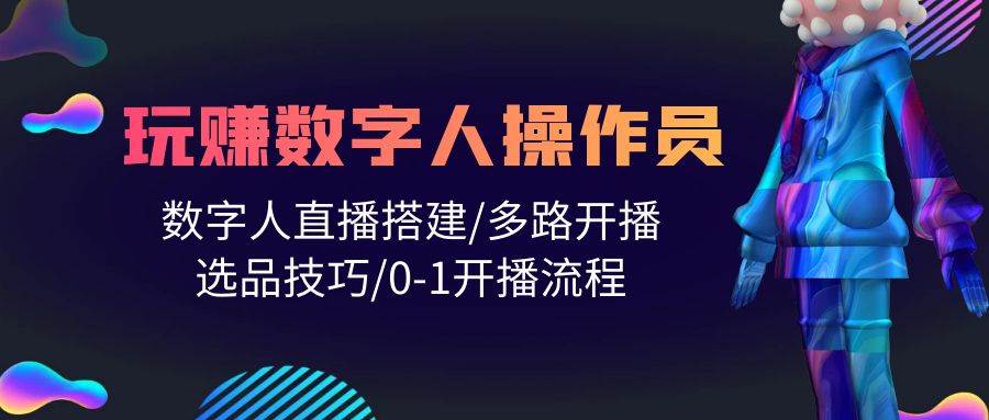 人人都能玩赚数字人操作员 数字人直播搭建/多路开播/选品技巧/0-1开播流程凯哥轻创网-网创项目资源站-副业项目-创业项目-搞钱项目凯哥轻创网