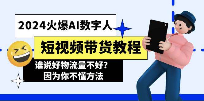 2024火爆AI数字人短视频带货教程，谁说好物流量不好？因为你不懂方法凯哥轻创网-网创项目资源站-副业项目-创业项目-搞钱项目凯哥轻创网