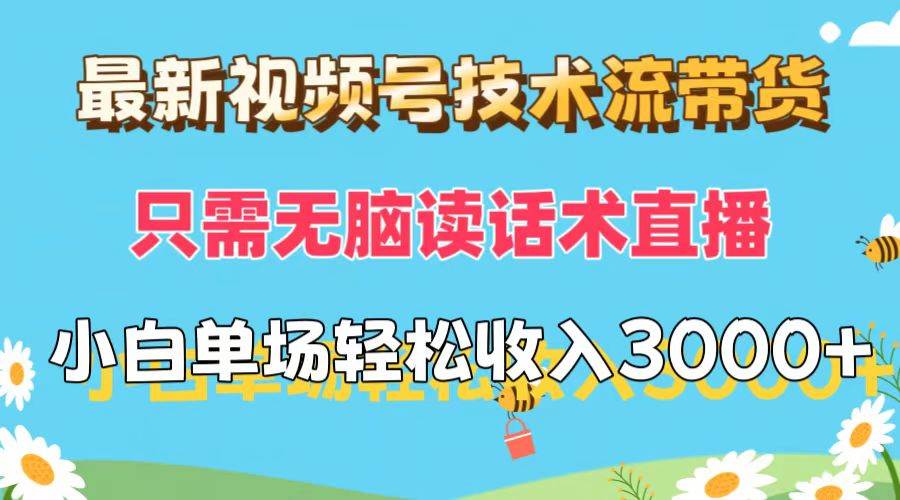 最新视频号技术流带货，只需无脑读话术直播，小白单场直播纯收益也能轻…凯哥轻创网-网创项目资源站-副业项目-创业项目-搞钱项目凯哥轻创网