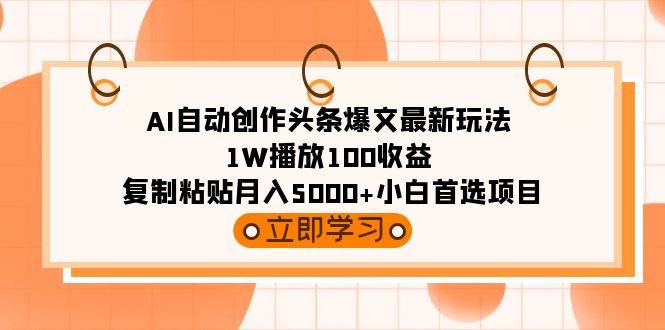 AI自动创作头条爆文最新玩法 1W播放100收益 复制粘贴月入5000+小白首选项目凯哥轻创网-网创项目资源站-副业项目-创业项目-搞钱项目凯哥轻创网